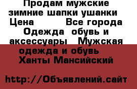 Продам мужские зимние шапки-ушанки › Цена ­ 900 - Все города Одежда, обувь и аксессуары » Мужская одежда и обувь   . Ханты-Мансийский